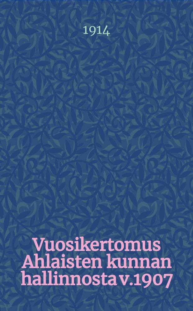 Vuosikertomus Ahlaisten kunnan hallinnosta v.1907
