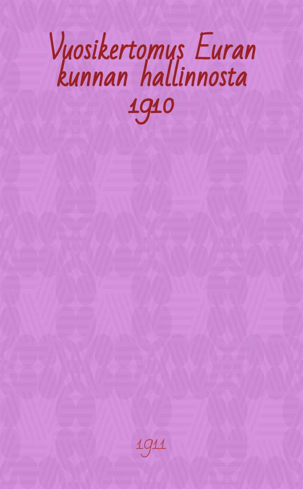 Vuosikertomus Euran kunnan hallinnosta 1910 = Годовой отчет общинного управления Эвра