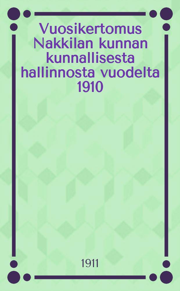 Vuosikertomus Nakkilan kunnan kunnallisesta hallinnosta vuodelta 1910 = Годовой отчет общинного управления Наккила за 1910г.