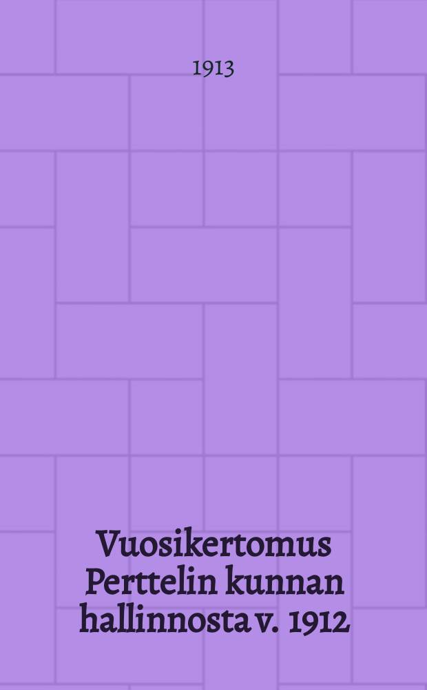 Vuosikertomus Perttelin kunnan hallinnosta v. 1912