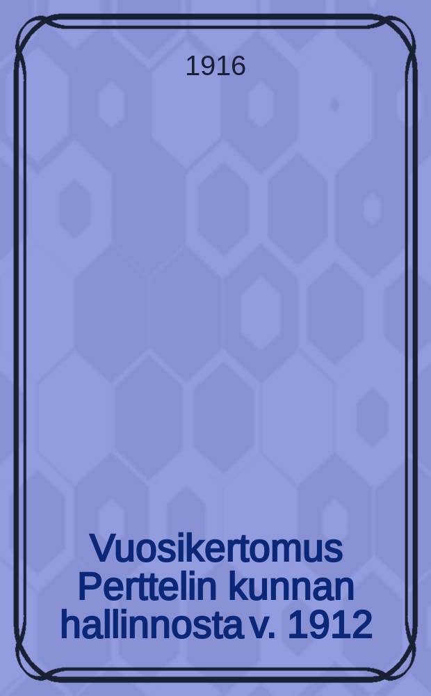 Vuosikertomus Perttelin kunnan hallinnosta v. 1912