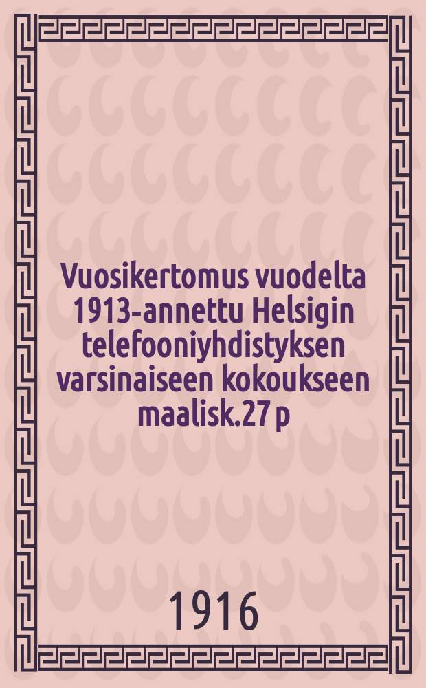 Vuosikertomus vuodelta 1913-annettu Helsigin telefooniyhdistyksen varsinaiseen kokoukseen maalisk.27 p:nä 1914 k:lo 7i.p