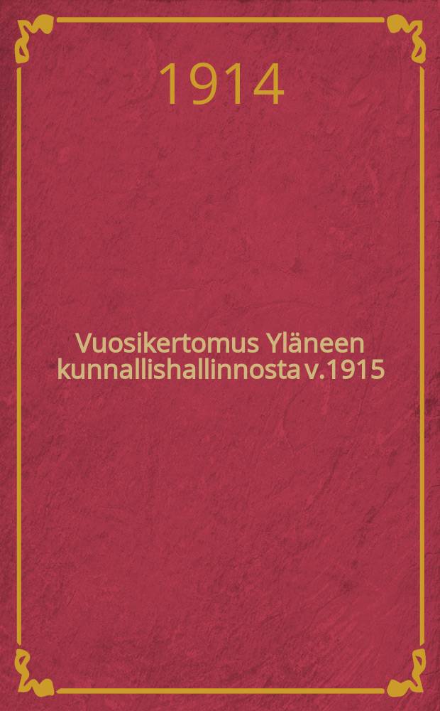 Vuosikertomus Yläneen kunnallishallinnosta v.1915 : Vuoden 1914 kertomusta ei ole painettu