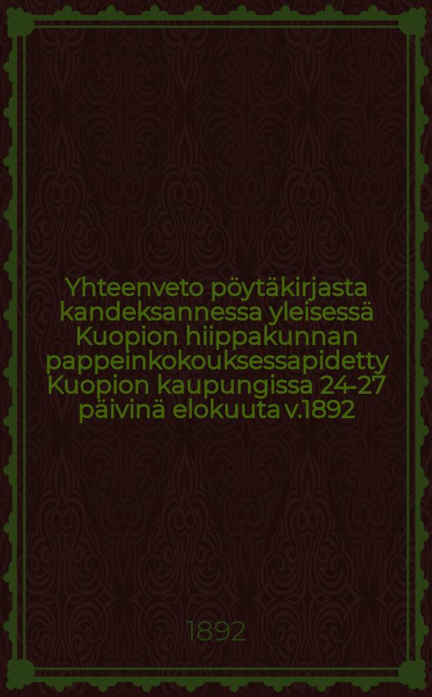 Yhteenveto pöytäkirjasta kandeksannessa yleisessä Kuopion hiippakunnan pappeinkokouksessapidetty Kuopion kaupungissa 24-27 päivinä elokuuta v.1892 = Резолюция из протокола 8 общего собрания священников в Куопиоской епархии от 1892г.