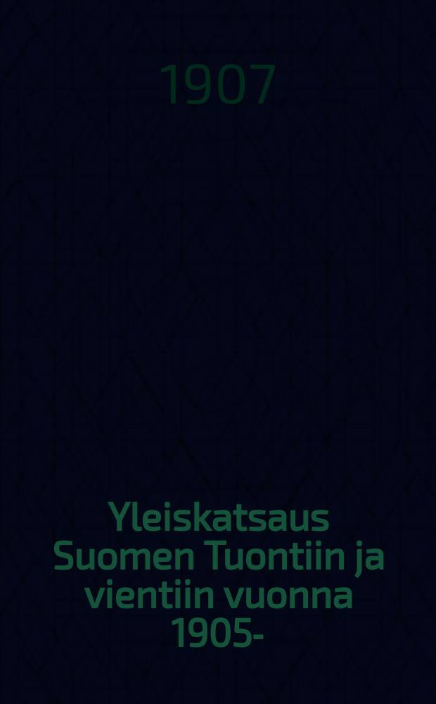 Yleiskatsaus Suomen Tuontiin ja vientiin vuonna 1905- : Tullihallituksen tilastollisen konttorin ennakkoilmoitus : Yleiskatsaus Suomen Tuontiin ja vientiin Vuonna 1906