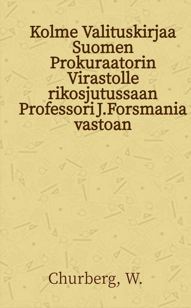 Kolme Valituskirjaa Suomen Prokuraatorin Virastolle rikosjutussaan Professori J.Forsmania vastoan