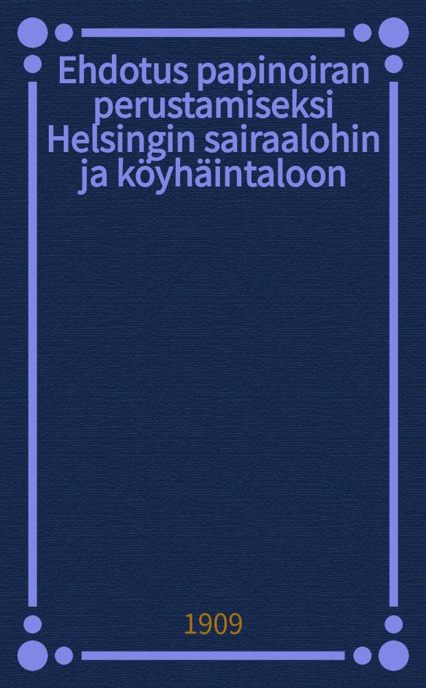 Ehdotus papinoiran perustamiseksi Helsingin sairaalohin ja köyhäintaloon