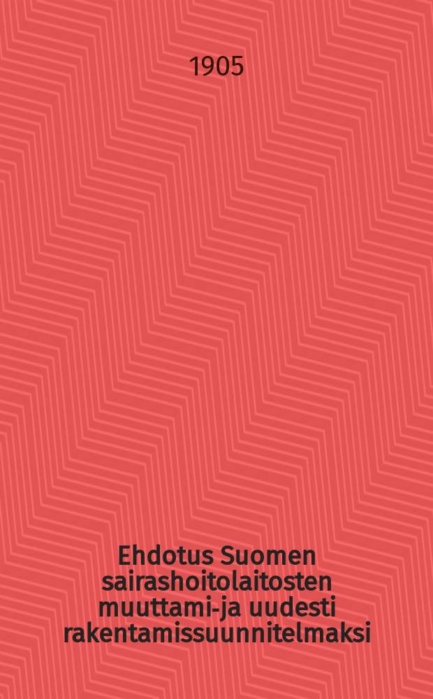Ehdotus Suomen sairashoitolaitosten muuttamis- ja uudesti rakentamissuunnitelmaksi