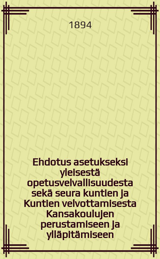 Ehdotus asetukseksi yleisestä opetusvelvallisuudesta sekä seura kuntien ja Kuntien velvottamisesta Kansakoulujen perustamiseen ja ylläpitämiseen