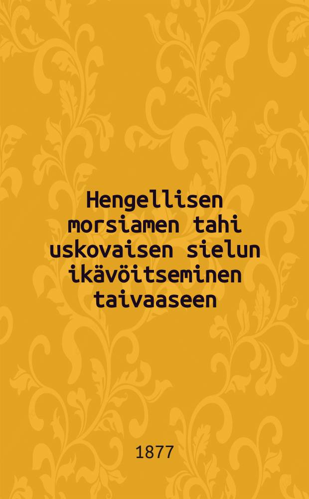 Hengellisen morsiamen tahi uskovaisen sielun ikävöitseminen taivaaseen