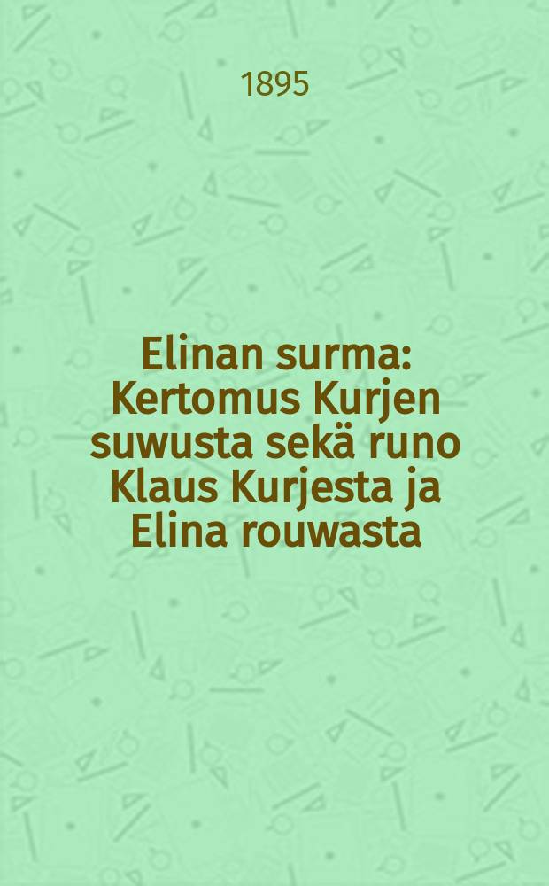Elinan surma : Kertomus Kurjen suwusta sek&auml; runo Klaus Kurjesta ja Elina rouwasta