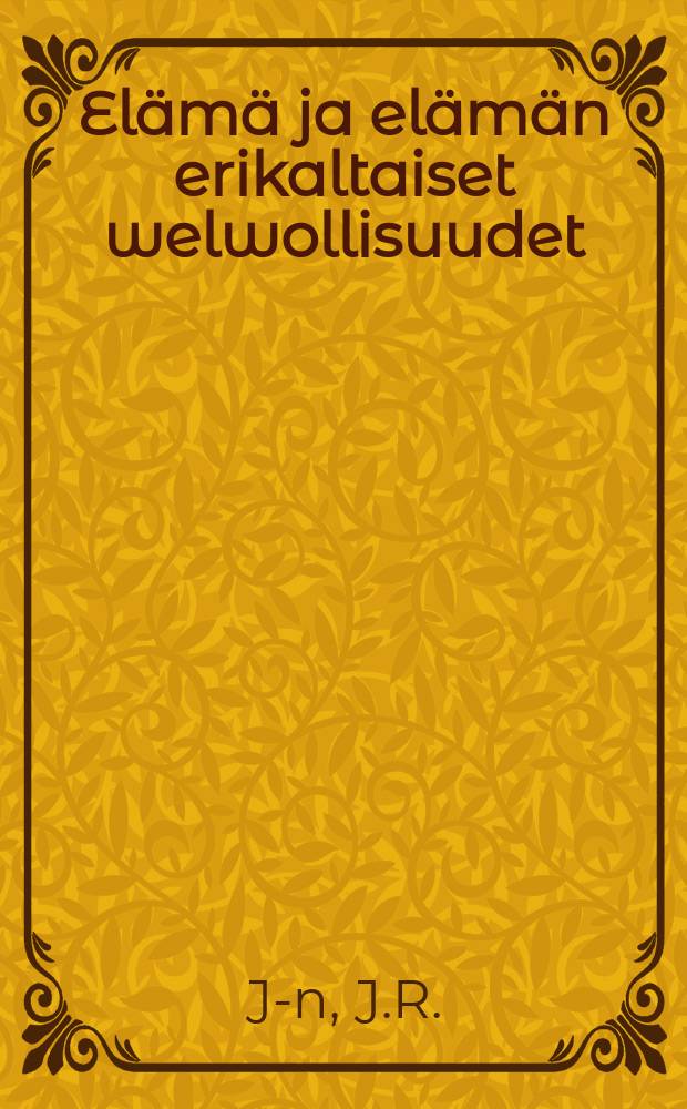 Elämä ja elämän erikaltaiset welwollisuudet