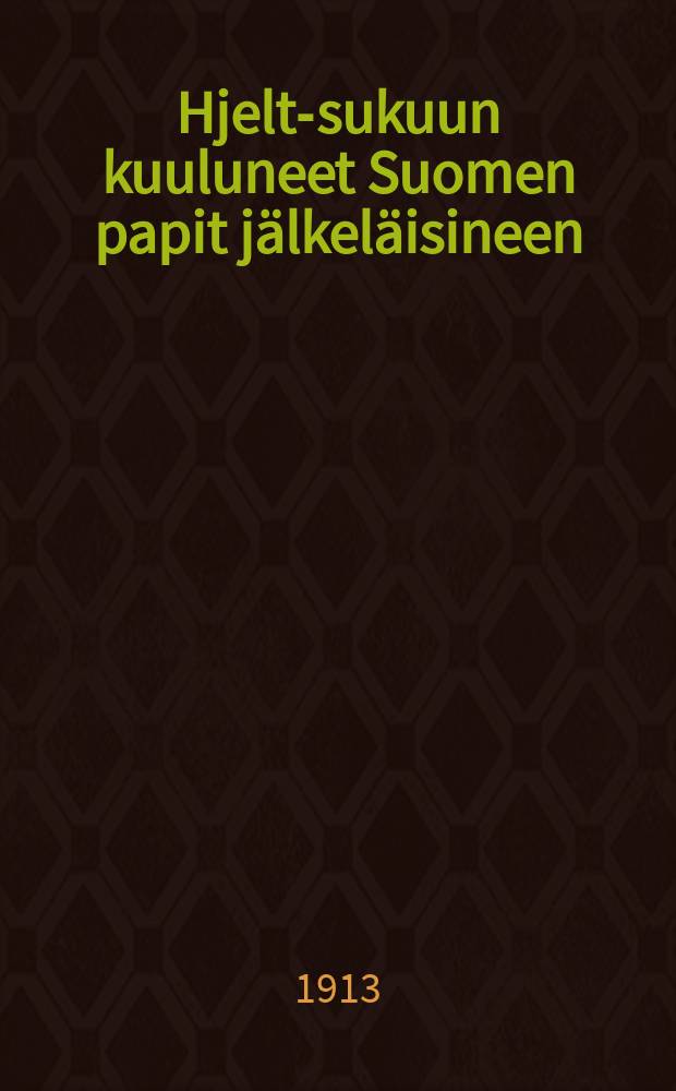 Hjelt-sukuun kuuluneet Suomen papit jälkeläisineen : Ennakko-ote Suomen kirkon paimenmuistiosta 19. vuosisadan alusta nykyaikaan : Juhlajulkaisu Huhtikuun 18 päivän johdosta vuonna 1913, jolloin Arkiaatteri Otto Edvard August Hjelt täyttää yhdeksänkymmentävuotta