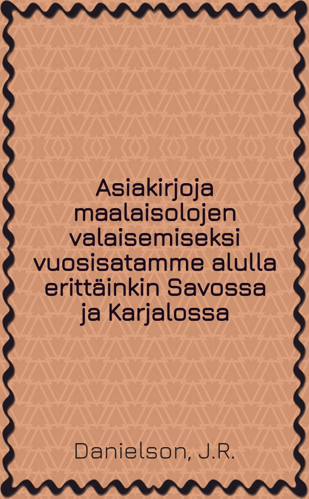 Asiakirjoja maalaisolojen valaisemiseksi vuosisatamme alulla erittäinkin Savossa ja Karjalossa