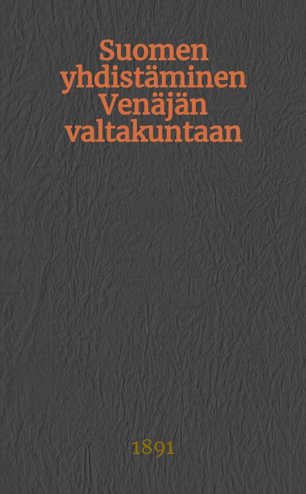 Suomen yhdistäminen Venäjän valtakuntaan : K.Ordinin "Suomenvalloitus" nimisen teoksen johdosta