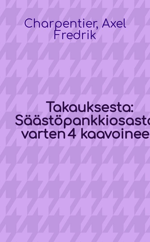 Takauksesta : S&auml;&auml;st&ouml;pankkiosastoa varten 4 kaavoineen : Suom.J&auml;&auml;stopank.Valtuus Kunnan ulosantama