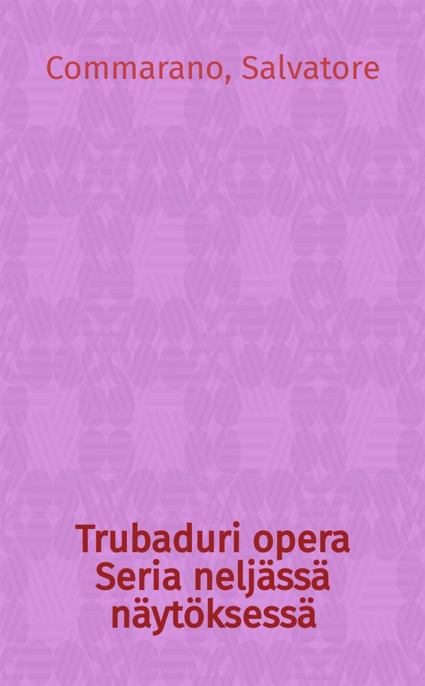 Trubaduri opera Seria neljässä näytöksessä :suomennos