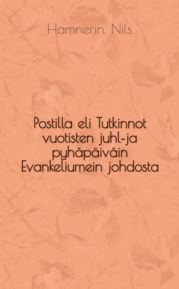 Postilla eli Tutkinnot vuotisten juhla- ja pyhäpäiväin Evankeliumein johdosta