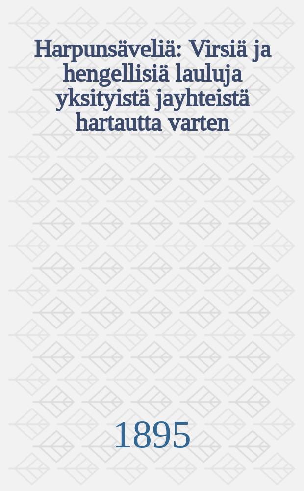 Harpunsäveliä : Virsiä ja hengellisiä lauluja yksityistä jayhteistä hartautta varten : Koottuja ja mukailtuja