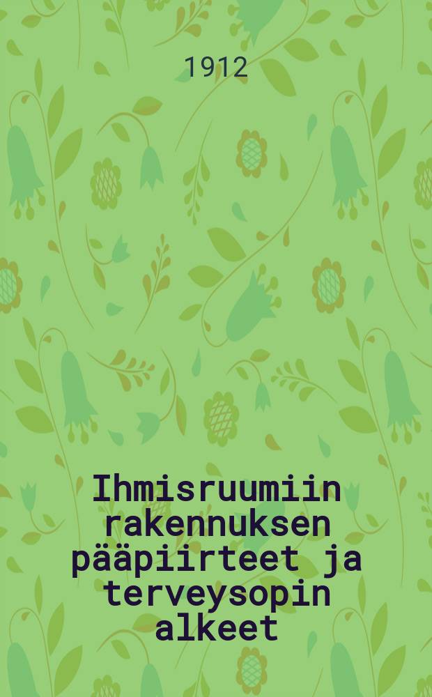 Ihmisruumiin rakennuksen pääpiirteet ja terveysopin alkeet : Oppikirja kansaa ja kansakouluja varten