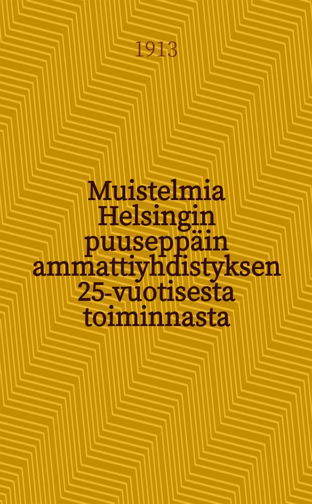 Muistelmia Helsingin puuseppäin ammattiyhdistyksen 25-vuotisesta toiminnasta : pöytäkirjojen ja muiden muistiinpanojen mukaan