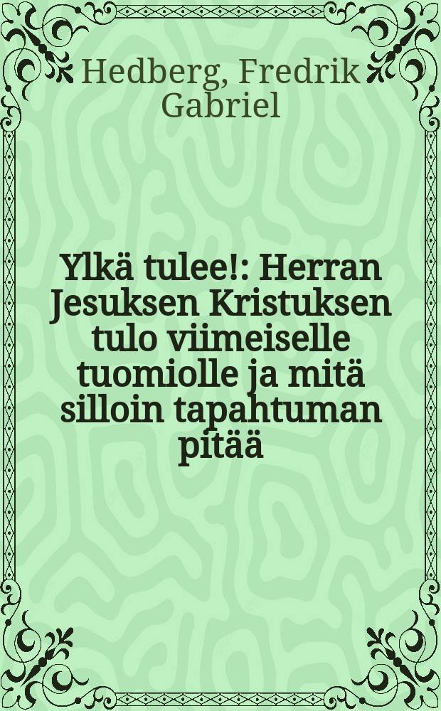 Ylk&auml; tulee! : Herran Jesuksen Kristuksen tulo viimeiselle tuomiolle ja mit&auml; silloin tapahtuman pit&auml;&auml;