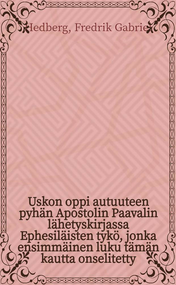 Uskon oppi autuuteen pyhän Apostolin Paavalin lähetyskirjassa Ephesiläisten tykö, jonka ensimmäinen luku tämän kautta onselitetty