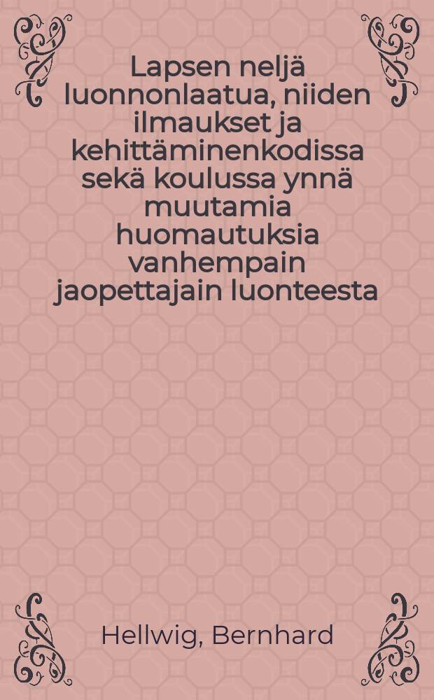 Lapsen neljä luonnonlaatua, niiden ilmaukset ja kehittäminenkodissa sekä koulussa ynnä muutamia huomautuksia vanhempain jaopettajain luonteesta : suomennos