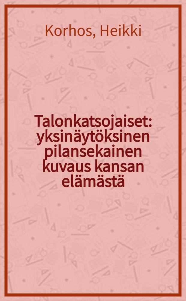 Talonkatsojaiset : yksinäytöksinen pilansekainen kuvaus kansan elämästä