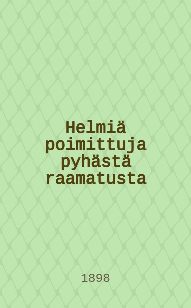 Helmiä poimittuja pyhästä raamatusta : raamatunlausevuoden jokaiselle päivälle