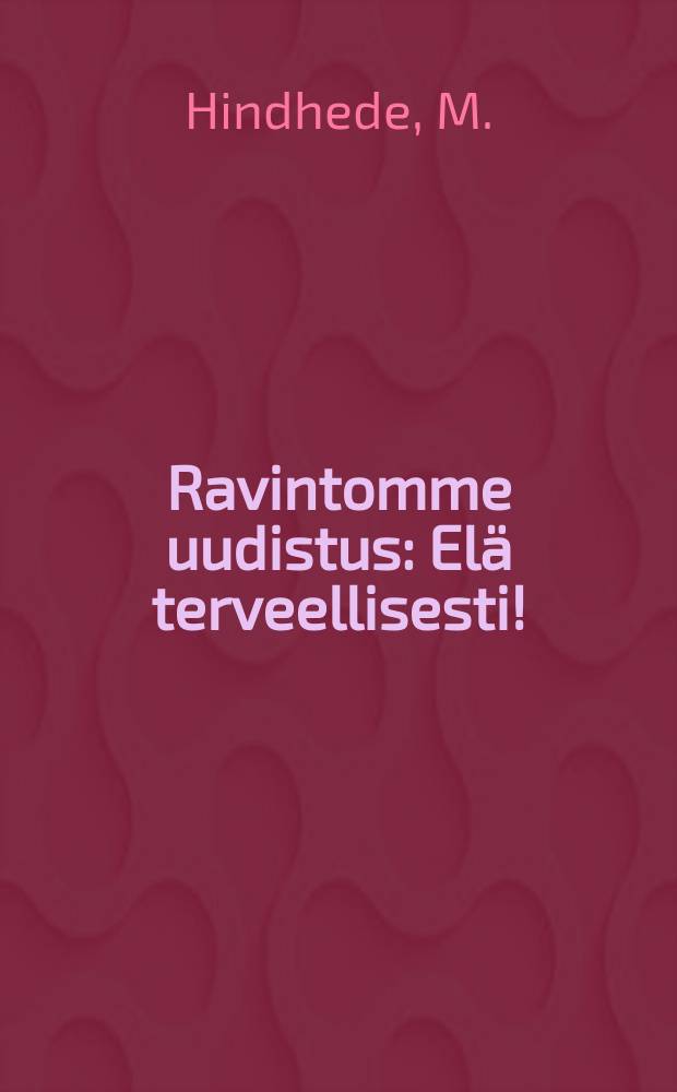 Ravintomme uudistus : Elä terveellisesti! : Elä voimakkaana! : Elähalvalla!