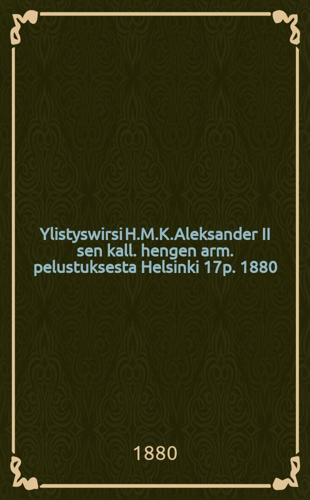 Ylistyswirsi H.M.K.Aleksander II sen kall. hengen arm. pelustuksesta Helsinki 17p. 1880