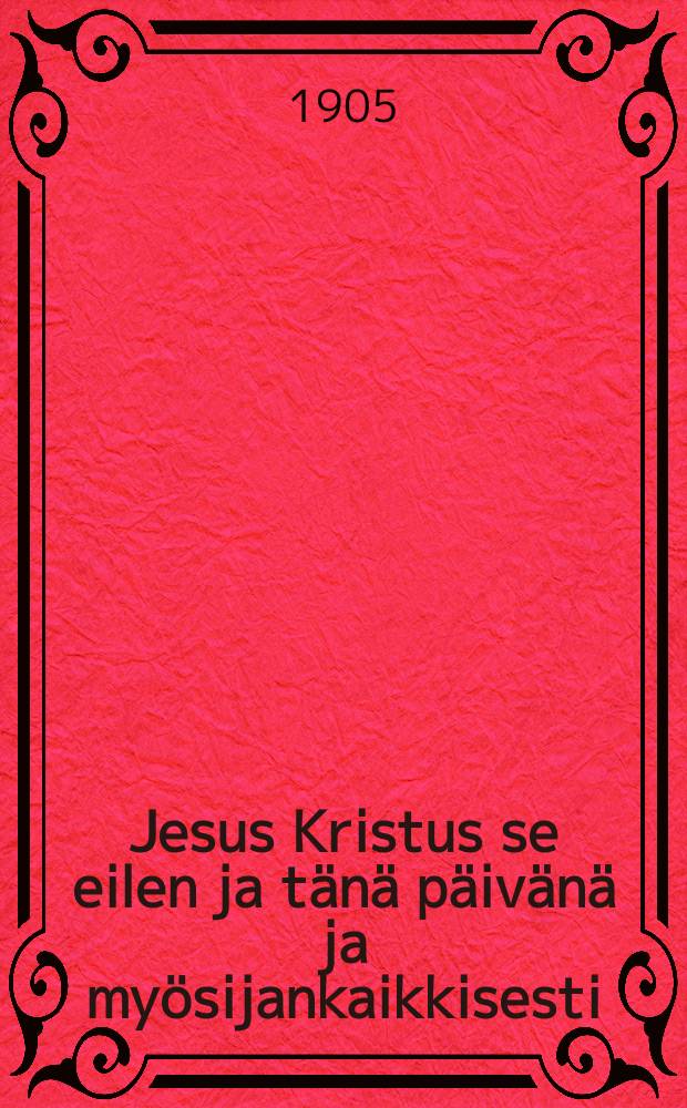 Jesus Kristus se eilen ja tänä päivänä ja myösijankaikkisesti : (saarna 3:na sunnuntaina Loppiaisesta, 3:svuosikerta) : vaalisaarna kirkkoherranvirkaa varten Helsingin suomal.-ruotsal. seurakunnassa