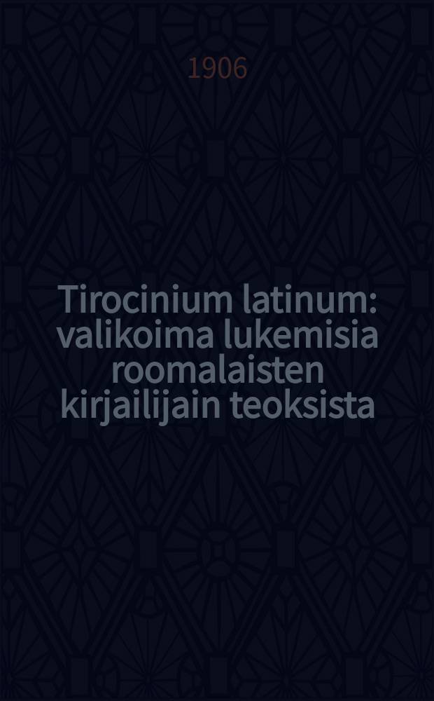 Tirocinium latinum : valikoima lukemisia roomalaisten kirjailijain teoksista