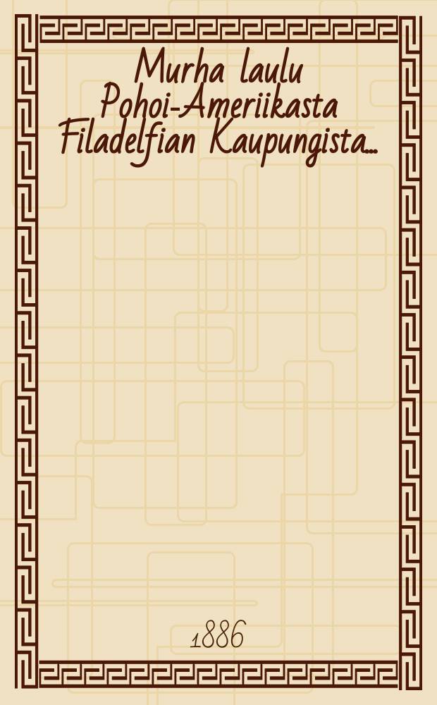 Murha laulu Pohois- Ameriikasta Filadelfian Kaupungista... : 12/VI 1885