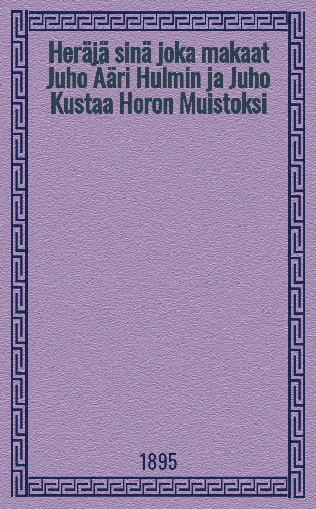 Heräjä sinä joka makaat Juho Ääri Hulmin ja Juho Kustaa Horon Muistoksi