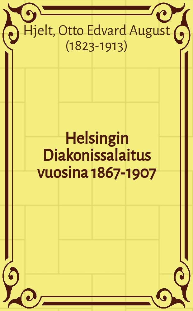 Helsingin Diakonissalaitus vuosina 1867-1907 = Diakonissanstalten i Helsingfors under åren 1867-1907