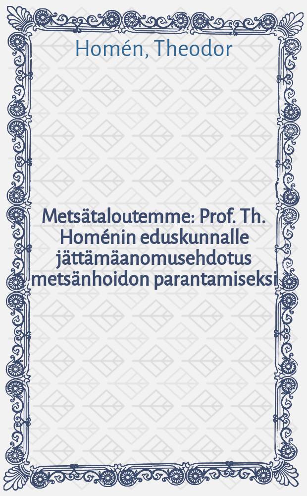 Metsätaloutemme : Prof. Th. Homénin eduskunnalle jättämäanomusehdotus metsänhoidon parantamiseksi