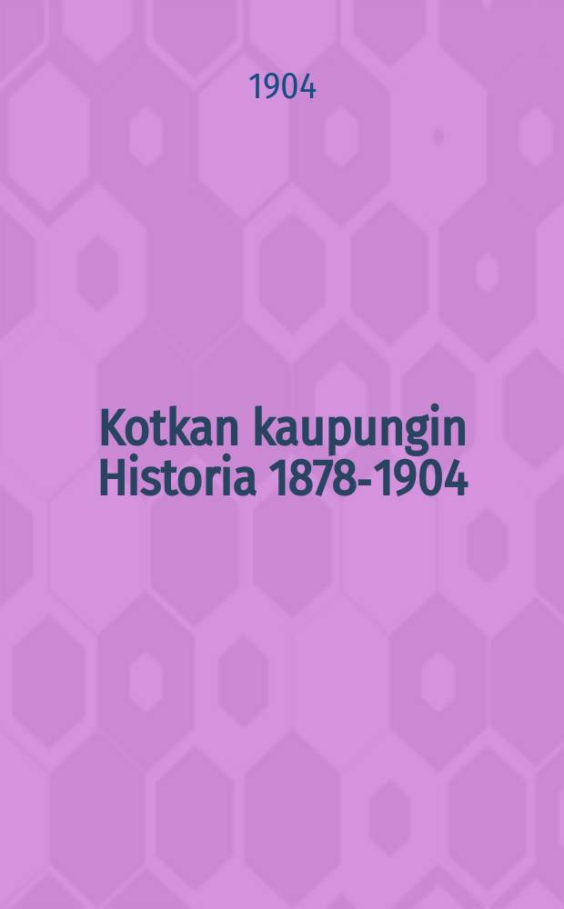 Kotkan kaupungin Historia 1878-1904 : Julkaistu kaupungin 25-vuotisen juhlan johdosta 1878-1904 : Suomennos