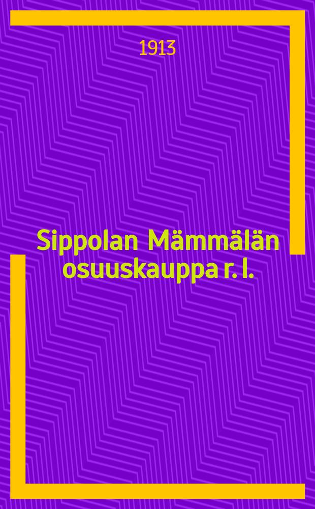 Sippolan M&auml;mm&auml;l&auml;n osuuskauppa r. l. : Selostus kymmenvuotisesta toiminnasta1903-1913