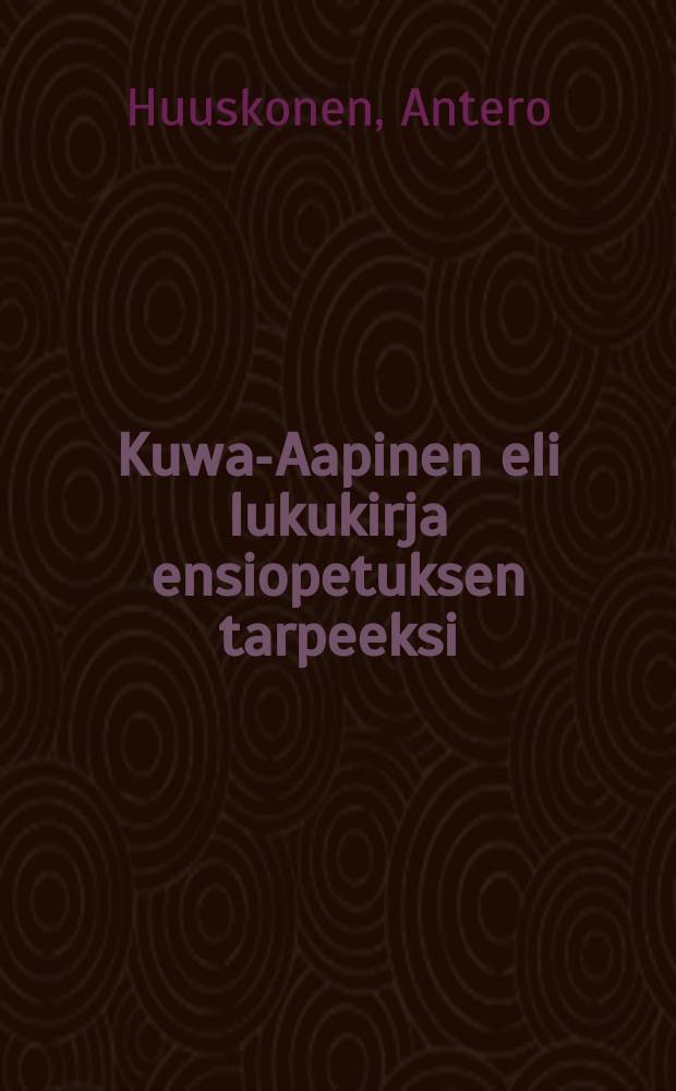 Kuwa-Aapinen eli lukukirja ensiopetuksen tarpeeksi : Kodille japikkukouluille