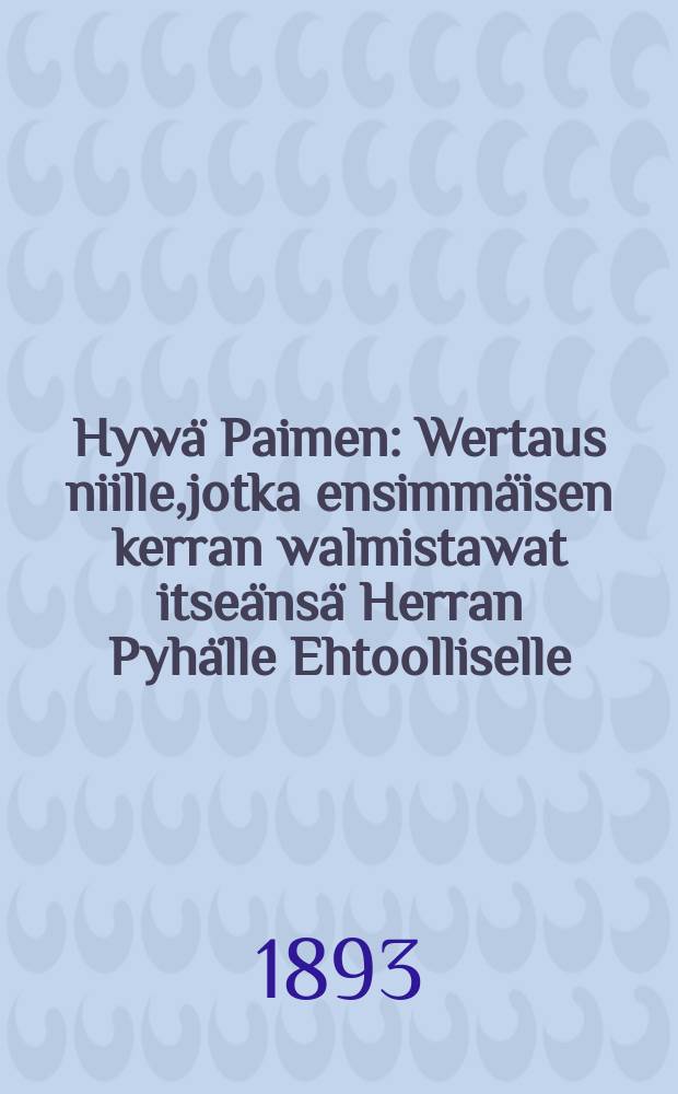 Hywä Paimen : Wertaus niille,jotka ensimmäisen kerran walmistawat itseänsä Herran Pyhälle Ehtoolliselle