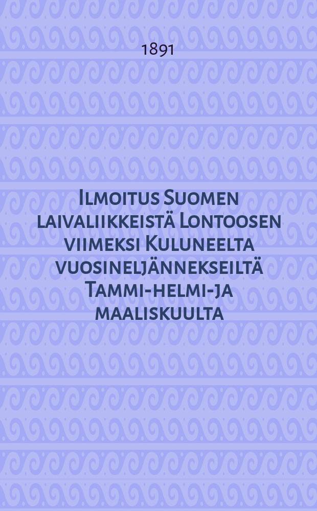 Ilmoitus Suomen laivaliikkeistä Lontoosen viimeksi Kuluneelta vuosineljännekseiltä Tammi,- helmi,- ja maaliskuulta : IV/20 1891