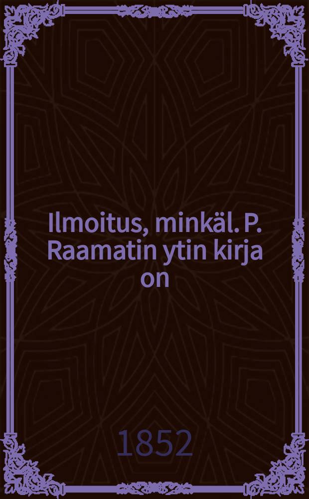 Ilmoitus, minkäl. P. Raamatin ytin kirja on