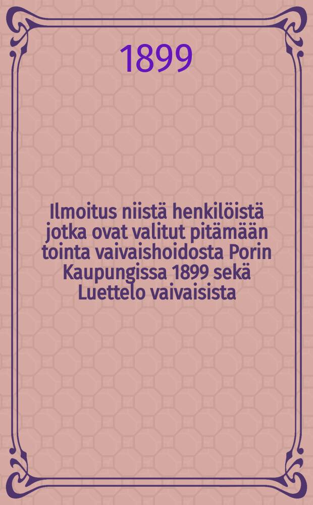 Ilmoitus niistä henkilöistä jotka ovat valitut pitämään tointa vaivaishoidosta Porin Kaupungissa 1899 sekä Luettelo vaivaisista