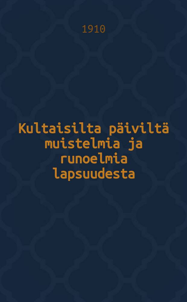 Kultaisilta p&auml;ivilt&auml; muistelmia ja runoelmia lapsuudesta