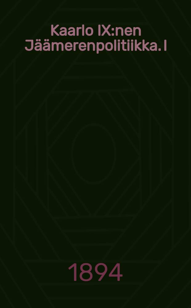 Kaarlo IX:nen Jäämerenpolitiikka. I : Akatemiallinen väitöskirja