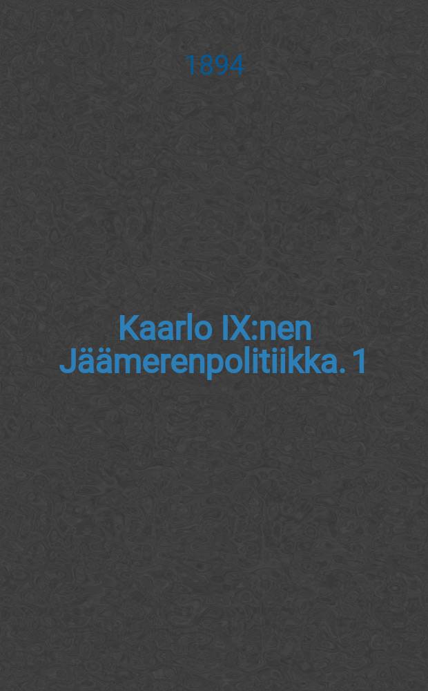 Kaarlo IX:nen Jäämerenpolitiikka. 1 : Akatemiallinen väitöskirja