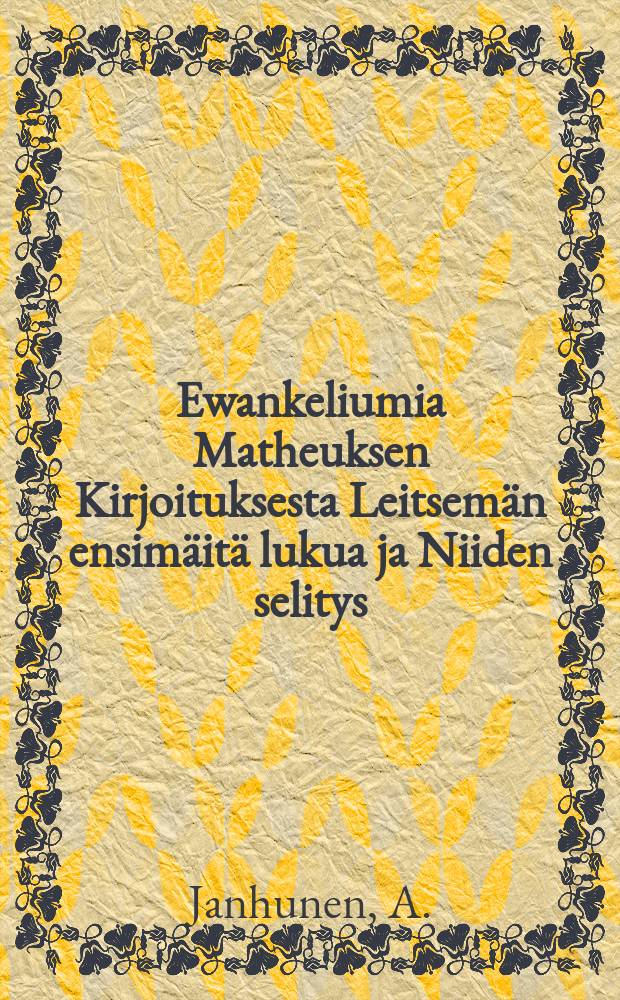 Ewankeliumia Matheuksen Kirjoituksesta Leitsem&auml;n ensim&auml;it&auml; lukua ja Niiden selitys