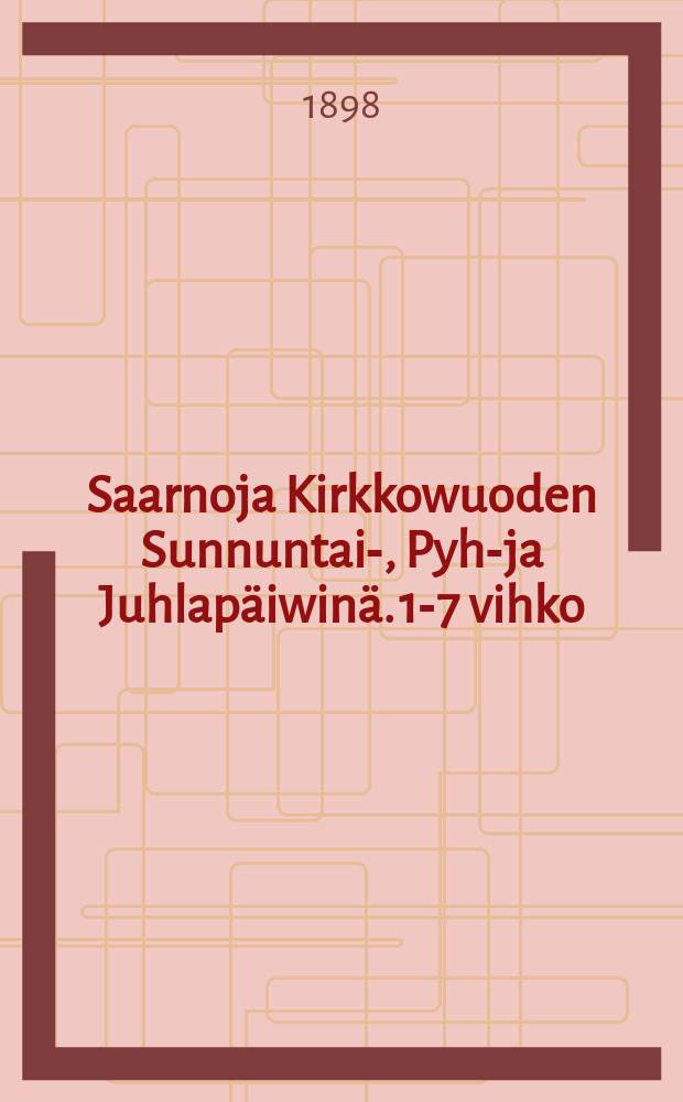 Saarnoja Kirkkowuoden Sunnuntai-, Pyhä- ja Juhlapäiwinä. 1-7 vihko; III vuosik